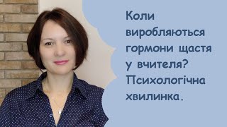 Коли виробляються гормони щастя у вчителя? Психологічна хвилинка.