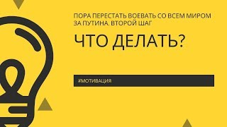 ЧТО ДЕЛАТЬ? КАК БЫТЬ ДАЛЬШЕ? – Шаг второй: прекратить воевать со всем миром за Путина #россия