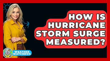 How Is Hurricane Storm Surge Measured? - Weather Watchdog