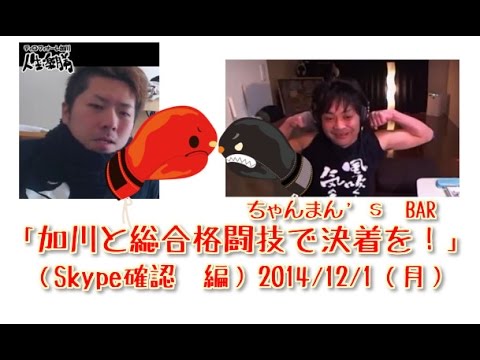 【ウナちゃんマン】「加川と総合格闘技で完全決着を！（Skype確認編）」2014/12/1号