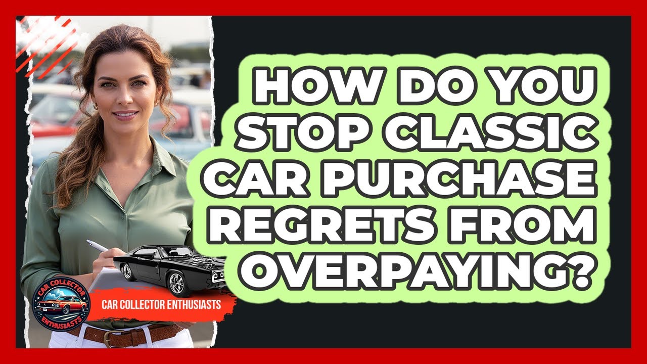 How Do You Stop Classic Car Purchase Regrets From Overpaying? - Car Collector Enthusiasts