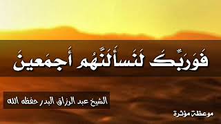 ﴿فَوَرَبِّكَ لَنَسأَلَنَّهُم أَجمَعينَ﴾ - موعظة مؤثرة / الشيخ عبد الرزاق البدر حفظه الله