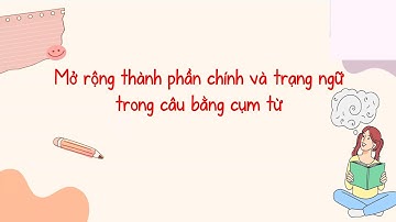 MỞ RỘNG THÀNH PHẦN CHÍNH VÀ TRẠNG NGỮ TRONG CÂU BẰNG CỤM TỪ | NGỮ VĂN 7