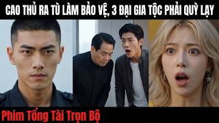 Cao Thủ Ra Tù Làm Bảo Vệ- Một Lệnh Khiến Ba Đại Gia Tộc Quyền Thế Phải Cúi Đầu| Bản Full trọn bộ