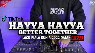 DJ HAYYA HAYYA BETTER TOGETHER REMIX VIRAL TIKTOK TERBARU 2022 LAGU PIALA DUNIA 2022 QATAR