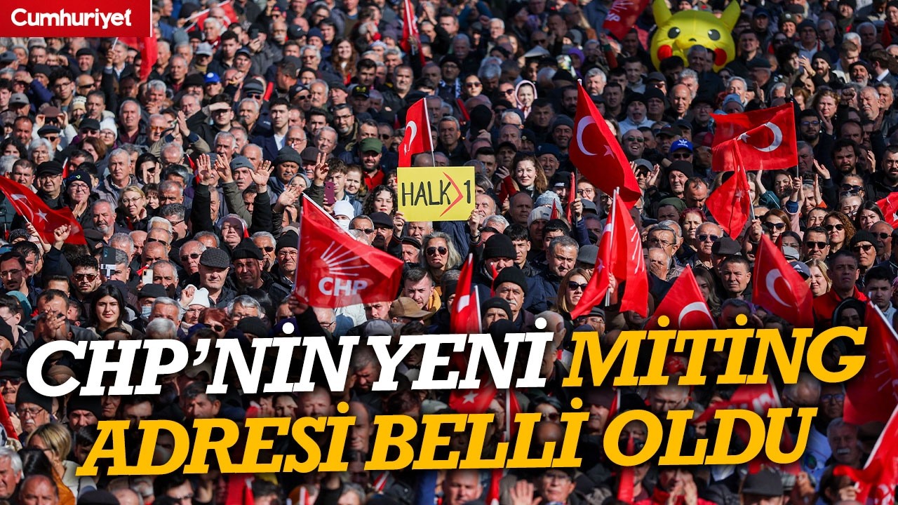 CHP'nin Millet İradesine Sahip Çıkıyor mitinginin yeni adresi belli oldu