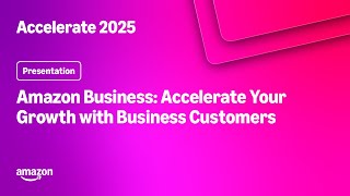 Amazon Accelerate 2025: Amazon Business: Accelerate Your Growth with Business Customers Profile