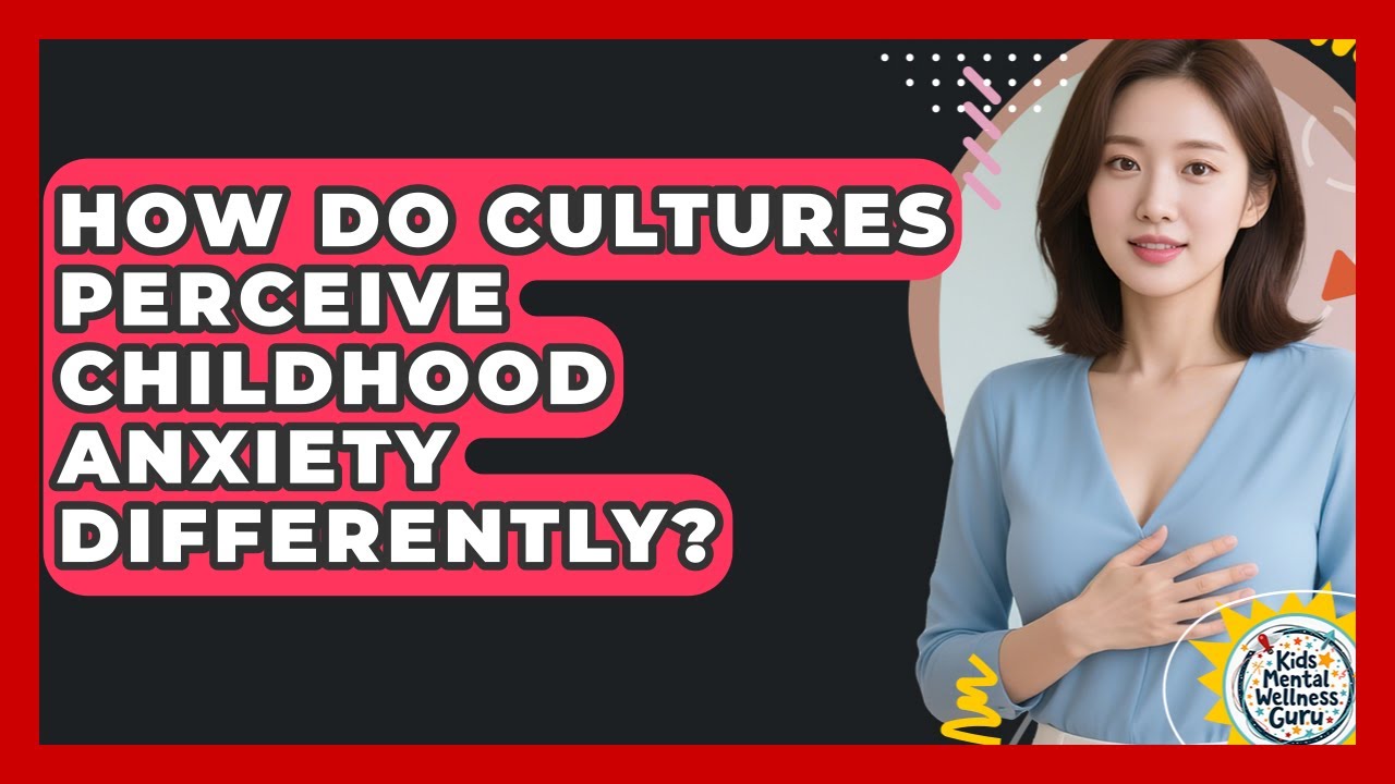 How Do Cultures Perceive Childhood Anxiety Differently? - Kids Mental Wellness Guru