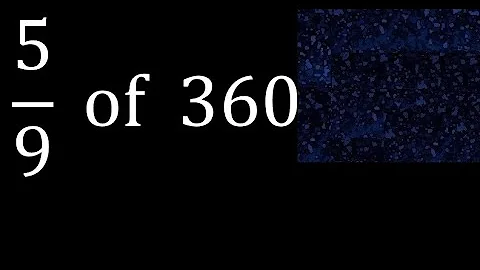 5/9 of 360 ,fraction of a number, part of a whole number