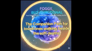 Foggy Intro: to the Companion path; For those walking with someone during their Soft Deaths