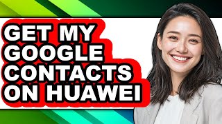How to Get My Google Contacts on Huawei - Full Guide