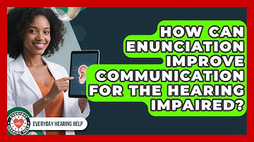 How Can Enunciation Improve Communication For The Hearing Impaired? - Everyday Hearing Help