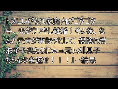 [修羅場] トメにいびられ家庭内がゴタゴタ中、夫がウワキし離婚！その後、なんと元夫が事故タヒして、保険の受取が子供たちにｗ→元トメ『息子ちゃんの金返せ！！！』→結果