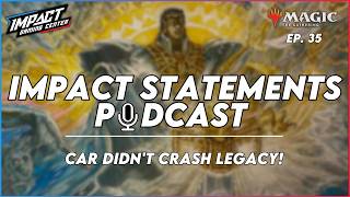 Car Didn't Crash Legacy! | Impact Statements. Ep. 35 | Magic: the Gathering