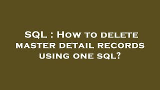 SQL : How to delete master detail records using one sql