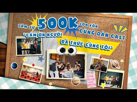 Tâm Sự " Cám Ơn Người Đã Thức Cùng Tôi" - 500k Lộn Xộn Cùng Dàn Cast
