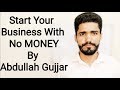 Start Your Business With No Money - By Abdullah Gujjar