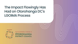 The Impact Flowingly Has Had on Otorohanga DC's LGOIMA Process