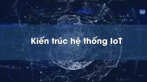 [IOT] 03 - Kiến trúc hệ thống IOT