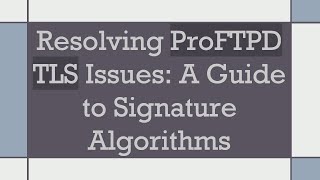 Resolving ProFTPD TLS Issues: A Guide to Signature Algorithms