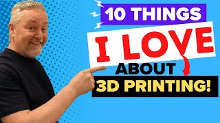 10 Things I Love About 3D Printing And Why