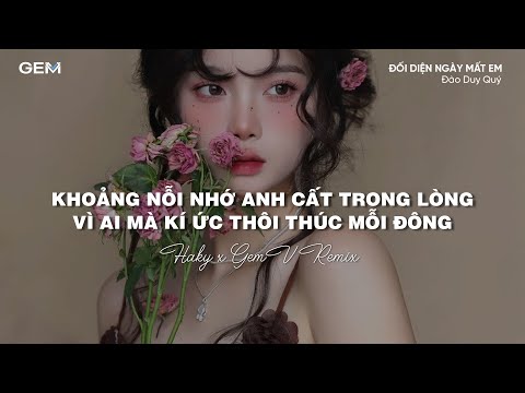 ĐỐI DIỆN NGÀY MẤT EM (HAKYx GEMV REMIX) - Đào Duy Quý