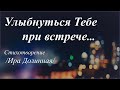 Улыбнуться Тебе при встрече... /автор слов Ира Долинная/