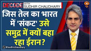 Decode: Global Oil Crisis के बीच समुद्र में तेल क्यों बहा रहा है Iran? | Sudhir Chaudhary|Oil Crisis