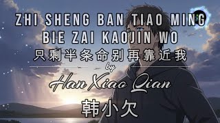 Zhi Sheng Ban Tiao Ming Bie Zai Kaojin Wo 只剩半条命别再靠近我 LYRICS WITH VOCAL By Han Xiao Qian 韩小欠