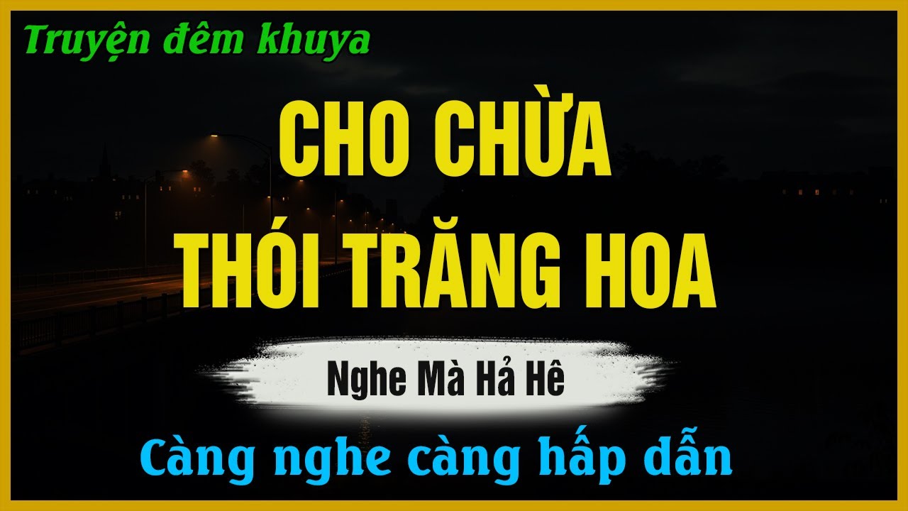 Truyện Hay Dễ Ngủ - CHO CHỪA THÓI TRĂNG HOA - Đọc Truyện Đêm Khuya