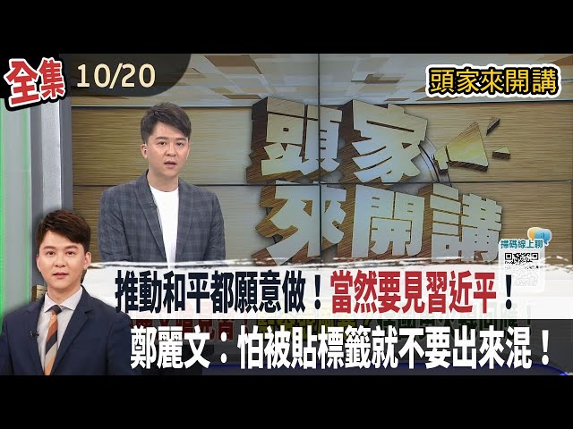 【#頭家來開講】2025.10.20 推動和平都願意做！"當然要見習近平"！鄭麗文：怕被貼標籤就不要出來混！中共藉藍選黨魁練兵？"網絡空間部隊"介選？隸屬中央政治局非國台辦！