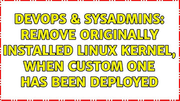 DevOps & SysAdmins: remove originally installed linux kernel, when custom one has been deployed