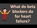 What do beta blockers do for heart failure ?  FAQS for ...