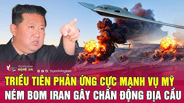 Nóng: Triều Tiên phản ứng cực mạnh vụ Mỹ ném bom Iran gây chấn động địa cầu