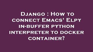 Django : How to connect Emacs' Elpy in-buffer python interpreter to docker container