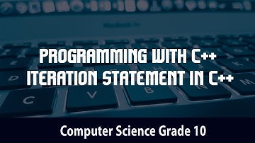 Computer science- Programming with C++ | Iteration Statement in C ++ l 4.8