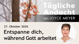 Entspanne dich, während Gott arbeitet – Tägliche Andacht von Joyce Meyer | 27.10.