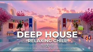 Relaxing Deep House | World Cup 2026 Chill Mix & Luxury Pool Aesthetics