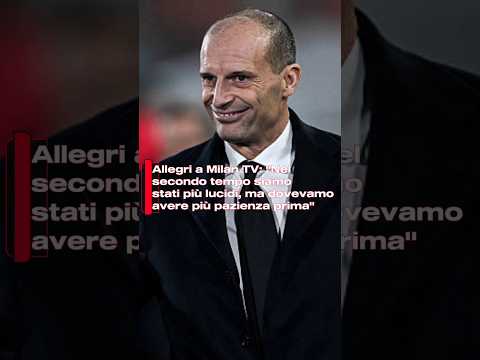 Video Allegri a Milan TV: Nel secondo tempo siamo stati più lucidi, ma dovevamo avere più pazienza prima