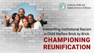 Dismantling Institutional Racism in Child Welfare Brick by Brick: Championing Reunification