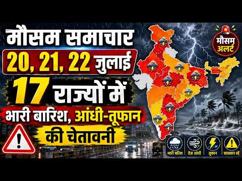 मौसम समाचार 20, 21, 22 जुलाई 17 राज्यों में भारी बारिश, आंधी-तूफान की चेतावनी | मानसून सक्रिय