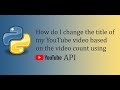 How do I change the title of my YouTube video based on the video count using the YouTube API? [EP-1]