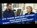 Что такое дом для народа. Ирина Коробьина в Бюро Народный архитектор