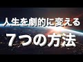 【人生が変わる7つの方法】劇的に人生を変える為にはこれが必要