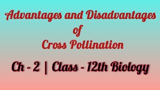 Ch - 2 | Topic - Advantages and Disadvantages of Cross Pollination | Class - 12th Biology