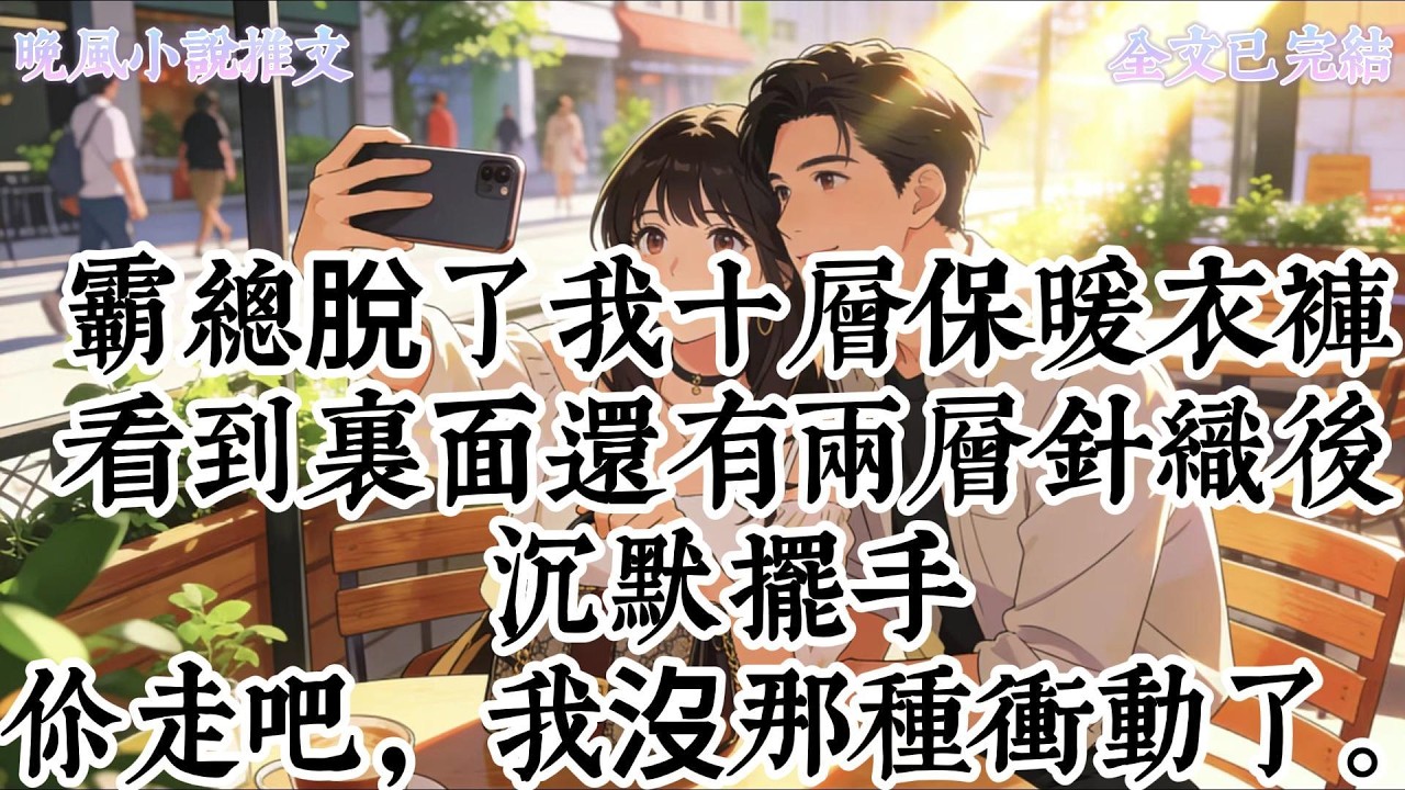 霸總脫了我十層保暖衣褲，看到裏面還有兩層針織後，沉默擺手：你走吧，我沒那種衝動了。#爽文, #一口氣看完系列, #小說, #故事分享, #故事頻道, #情感