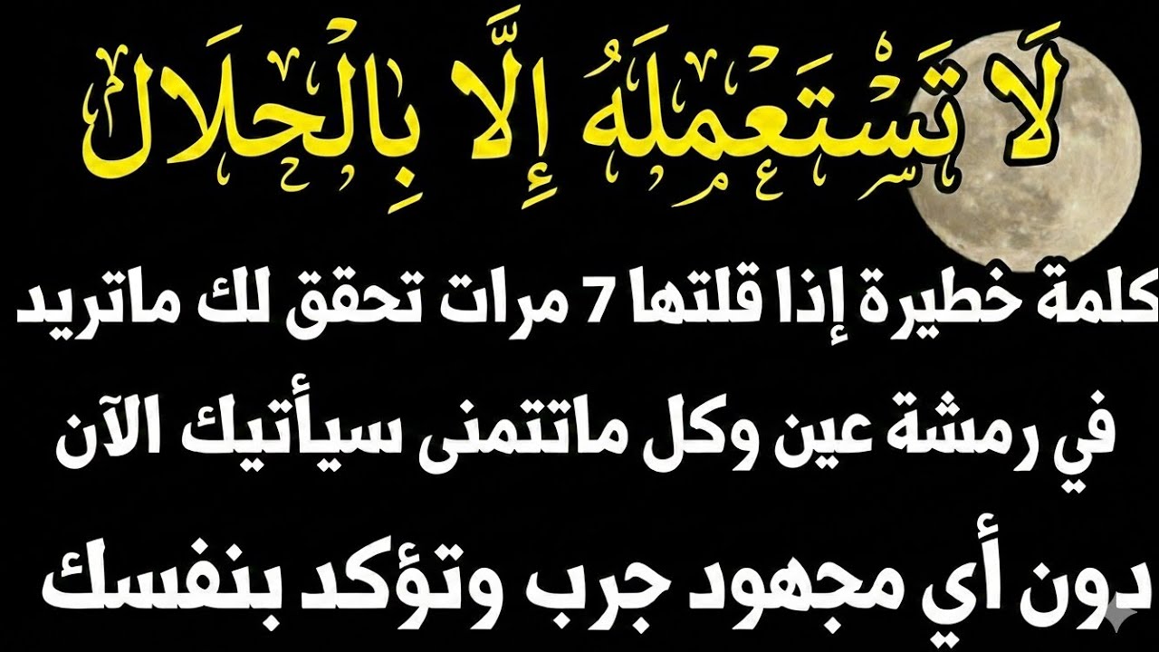 لا تستعملها الا بالحلال فقط كلمة خطيرة اذا قلتها 7 مرات تحقق لك ماتريد وتتمني في رمشة عين دون مجهود 