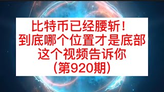 比特币已经腰斩！到底哪个位置才是底部，这个视频告诉你(第920期)