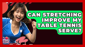 Can Stretching Improve My Table Tennis Serve? - Ping Pong Prodigy