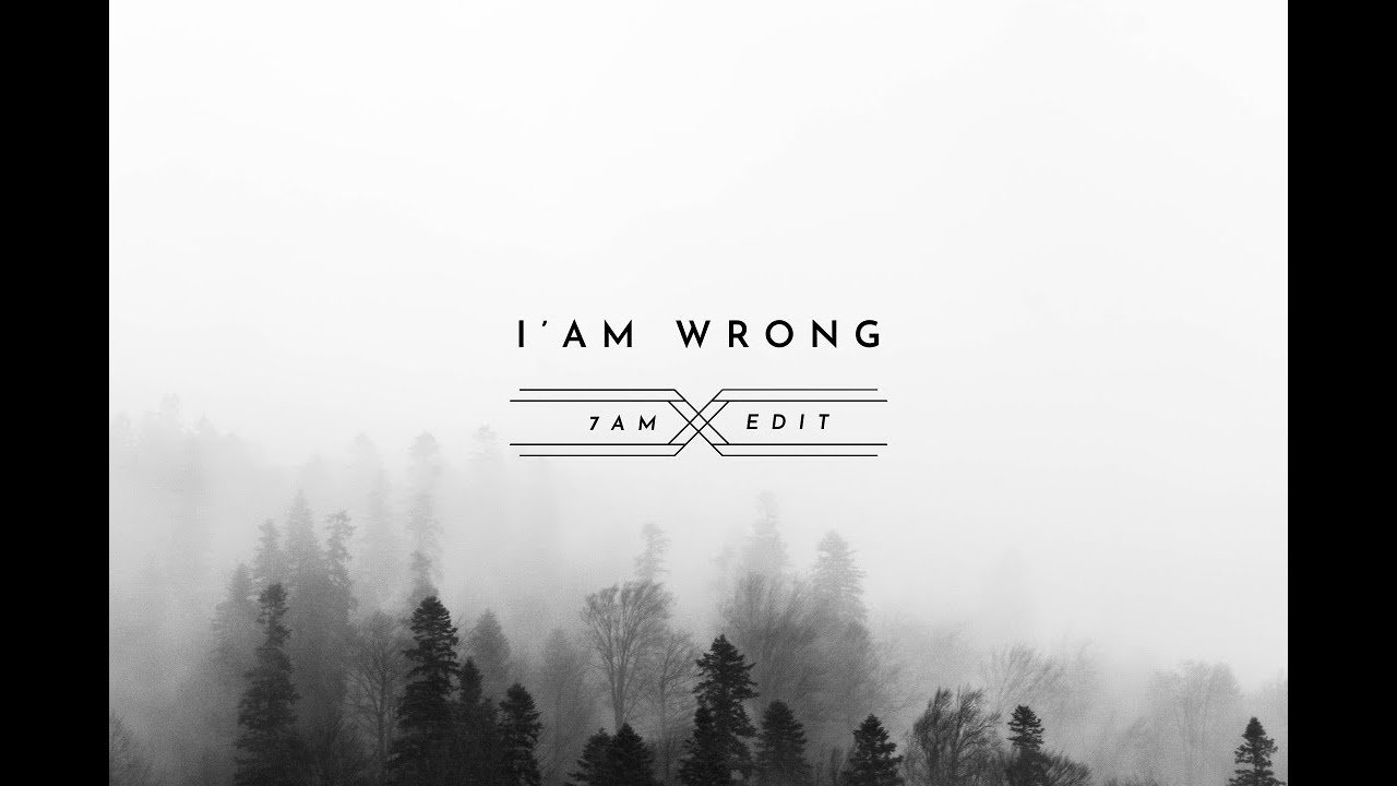 I'am Wrong ( 7am Edit )